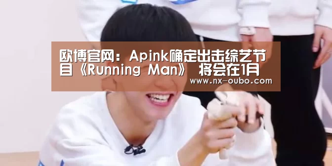 欧博官网：Apink确定出击综艺节目《Running Man》 将会在1月携新专辑回归