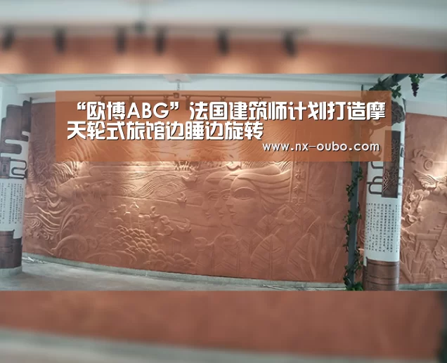 “欧博ABG”法国建筑师计划打造摩天轮式旅馆边睡边旋转(图2) 欧博官网