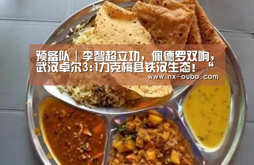 预备队｜李智超立功，佩德罗双响，武汉卓尔3:1力克梅县铁汉生态！“abg欧博官网”