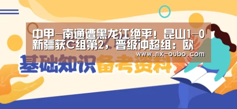 中甲-南通遭黑龙江绝平!昆山1-0新疆获C组第2,晋级冲超组:欧博官网(图3) 欧博ABG