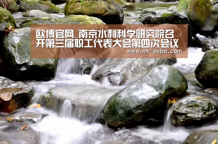 欧博官网_南京水利科学研究院召开第三届职工代表大会第四次会议