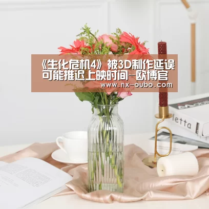 《生化危机4》被3D制作延误 可能推迟上映时间-欧博官网