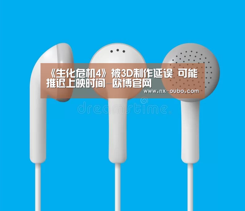 《生化危机4》被3D制作延误 可能推迟上映时间-欧博官网(图2) 欧博官网